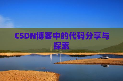 CSDN博客中的代码分享与探索 CSDN博客中的代码分享与探索