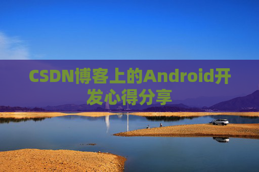 CSDN博客上的Android开发心得分享